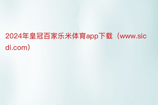 2024年皇冠百家乐米体育app下载（www.sicdi.com）