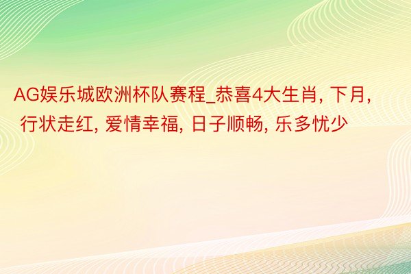 AG娱乐城欧洲杯队赛程_恭喜4大生肖, 下月, 行状走红, 爱情幸福, 日子顺畅, 乐多忧少