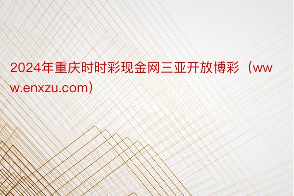 2024年重庆时时彩现金网三亚开放博彩（www.enxzu.com）