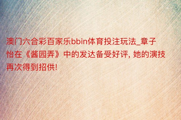 澳门六合彩百家乐bbin体育投注玩法_章子怡在《酱园弄》中的发达备受好评, 她的演技再次得到招供!