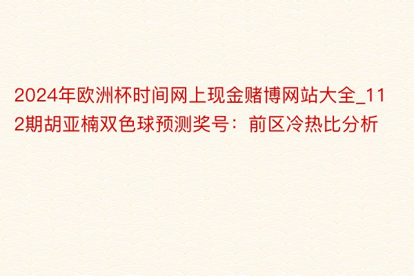 2024年欧洲杯时间网上现金赌博网站大全_112期胡亚楠双色球预测奖号：前区冷热比分析