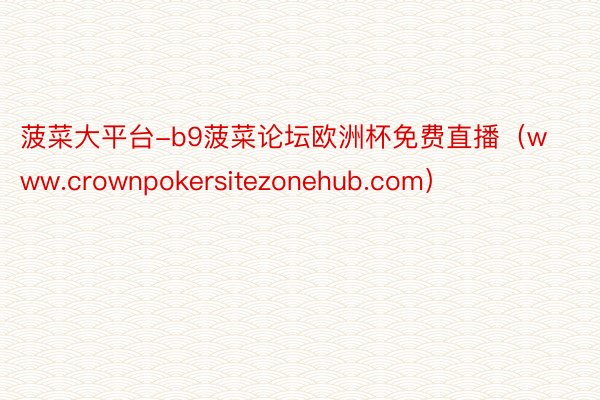 菠菜大平台-b9菠菜论坛欧洲杯免费直播（www.crownpokersitezonehub.com）