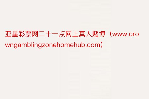 亚星彩票网二十一点网上真人赌博（www.crowngamblingzonehomehub.com）