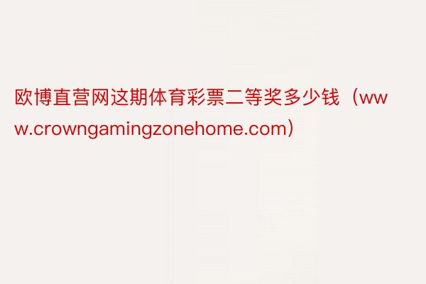 欧博直营网这期体育彩票二等奖多少钱（www.crowngamingzonehome.com）