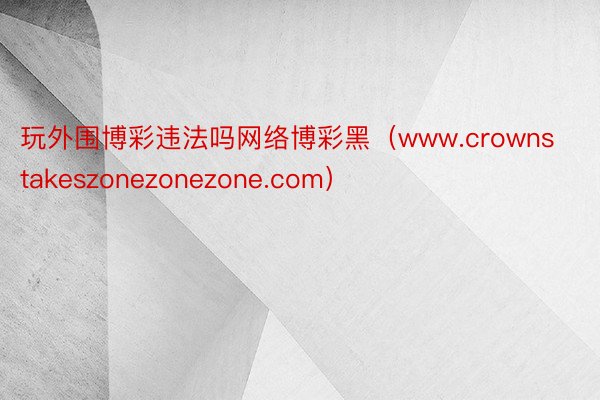 玩外围博彩违法吗网络博彩黑（www.crownstakeszonezonezone.com）