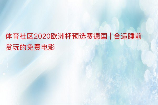 体育社区2020欧洲杯预选赛德国 | 合适睡前赏玩的免费电影