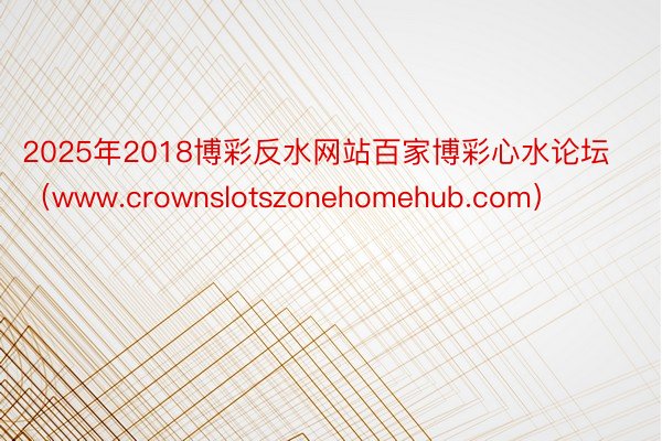 2025年2018博彩反水网站百家博彩心水论坛（www.crownslotszonehomehub.com）